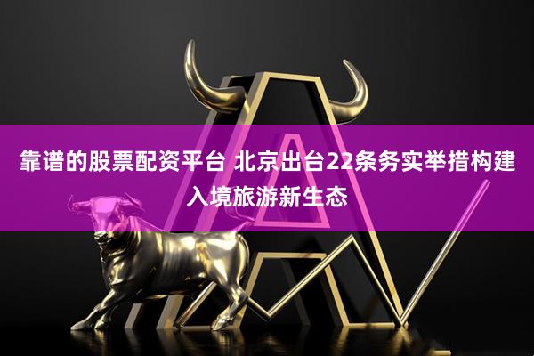 靠谱的股票配资平台 北京出台22条务实举措构建入境旅游新生态
