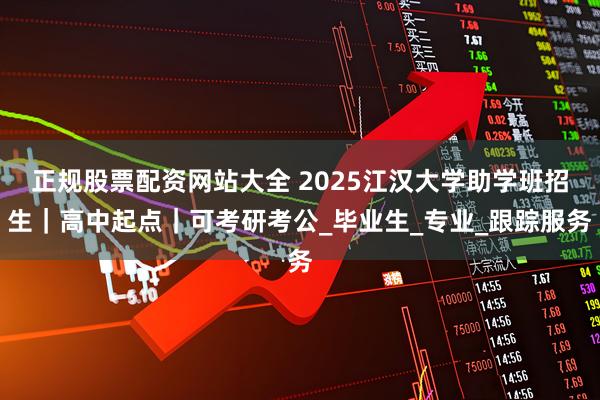 正规股票配资网站大全 2025江汉大学助学班招生｜高中起点｜可考研考公_毕业生_专业_跟踪服务