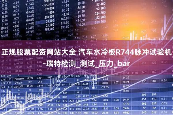 正规股票配资网站大全 汽车水冷板R744脉冲试验机-瑞特检测_测试_压力_bar