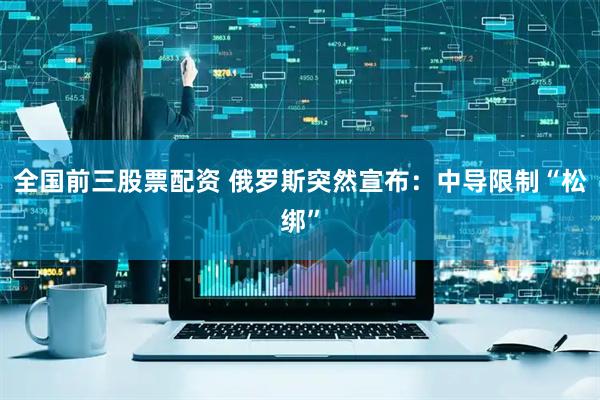 全国前三股票配资 俄罗斯突然宣布：中导限制“松绑”