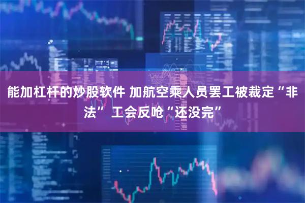 能加杠杆的炒股软件 加航空乘人员罢工被裁定“非法” 工会反呛“还没完”