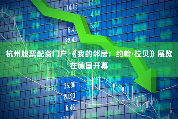 杭州股票配资门户 《我的邻居：约翰·拉贝》展览在德国开幕