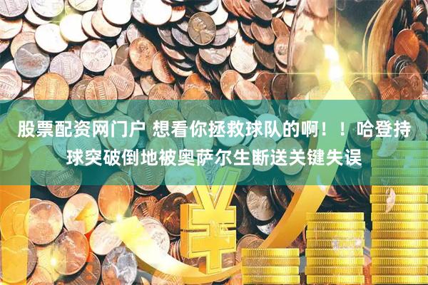 股票配资网门户 想看你拯救球队的啊！！哈登持球突破倒地被奥萨尔生断送关键失误