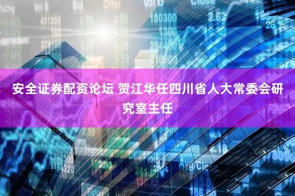 安全证券配资论坛 贺江华任四川省人大常委会研究室主任